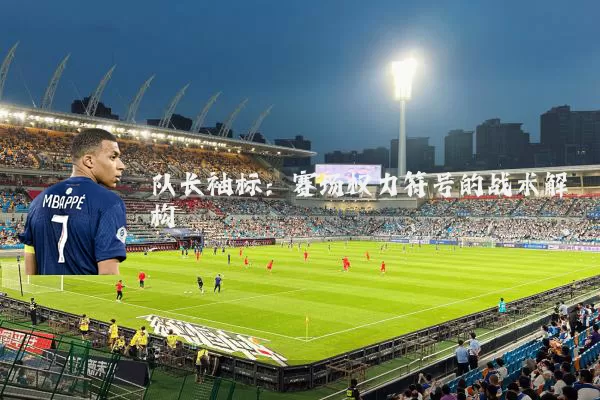 队长袖标:赛场权力符号的战术解构