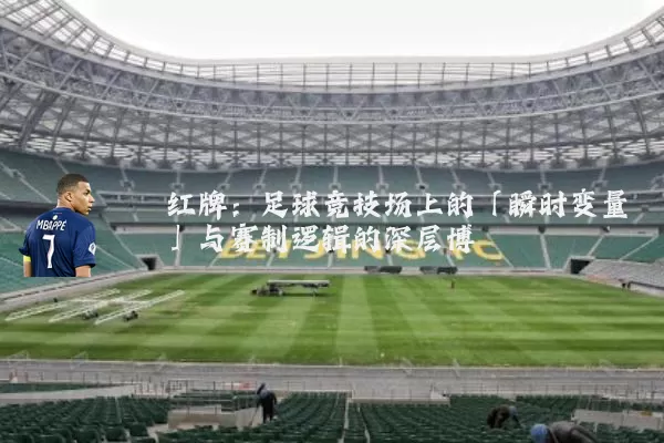红牌:足球竞技场上的「瞬时变量」与赛制逻辑的深层博弈