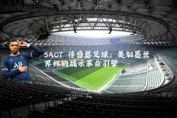 SAOT 传感器足球：美加墨世界杯的战术革命引擎