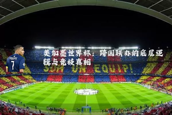 美加墨世界杯:跨国联办的底层逻辑与竞技真相