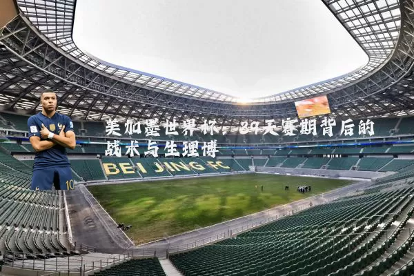 美加墨世界杯:39天赛期背后的战术与生理博弈
