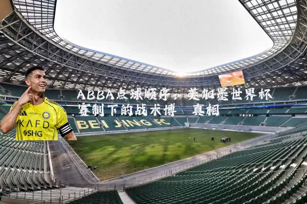 ABBA点球顺序:美加墨世界杯赛制下的战术博弈真相