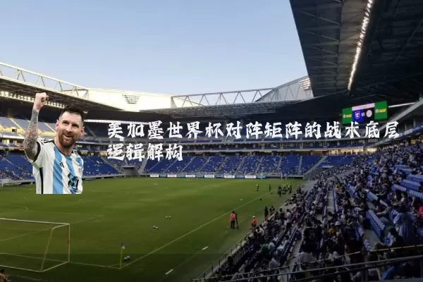 美加墨世界杯对阵矩阵的战术底层逻辑解构