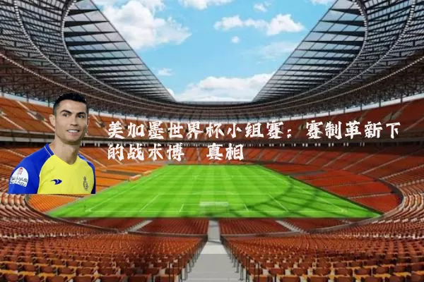 美加墨世界杯小组赛：赛制革新下的战术博弈真相