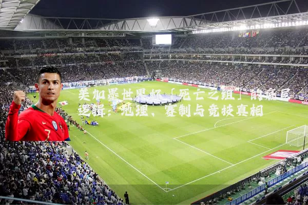 美加墨世界杯「死亡之组」的底层逻辑:地理、赛制与竞技真相