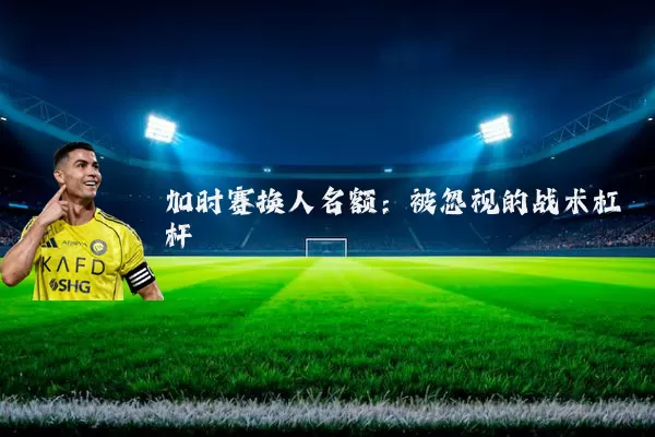 加时赛换人名额：被忽视的战术杠杆