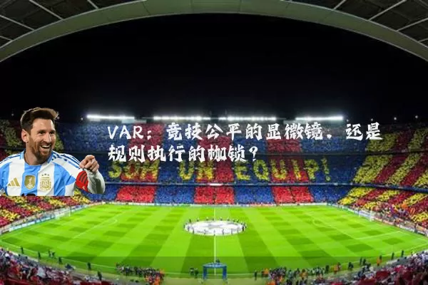 VAR：竞技公平的显微镜，还是规则执行的枷锁？