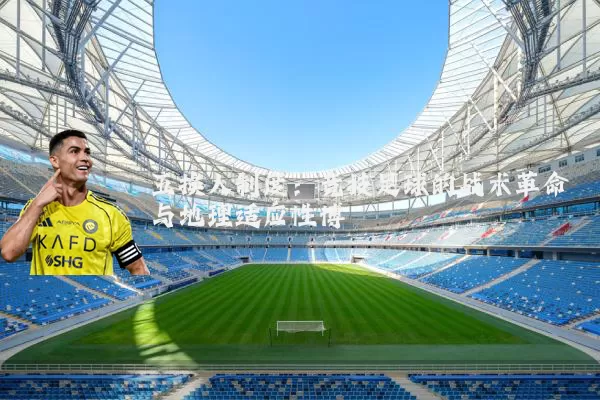 五换人制度:竞技足球的战术革命与地理适应性博弈