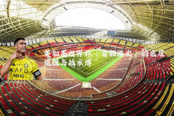 美加墨世界杯「名额溢出」的底层逻辑与战术博弈