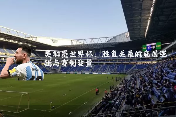 美加墨世界杯:胜负关系的底层逻辑与赛制变量