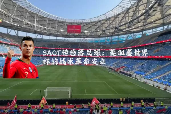 SAOT传感器足球：美加墨世界杯的战术革命支点