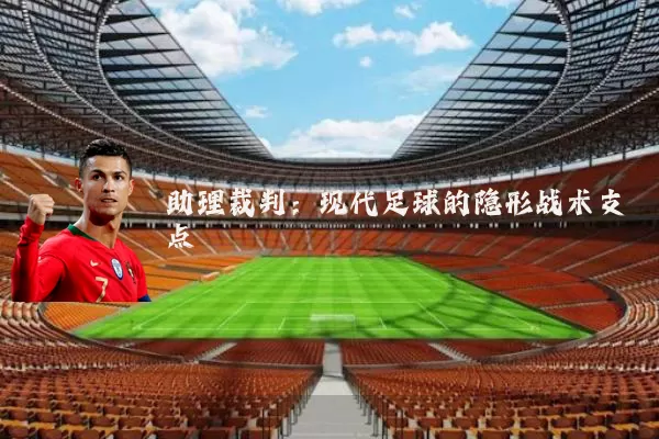 助理裁判:现代足球的隐形战术支点