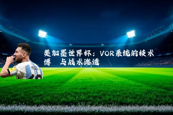 美加墨世界杯:VOR系统的技术博弈与战术渗透