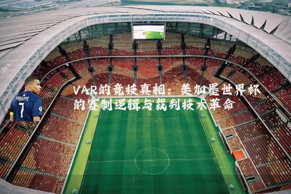 VAR的竞技真相:美加墨世界杯的赛制逻辑与裁判技术革命