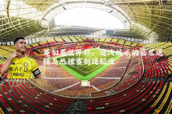美加墨世界杯:进攻战术的底层逻辑与地理赛制适配性