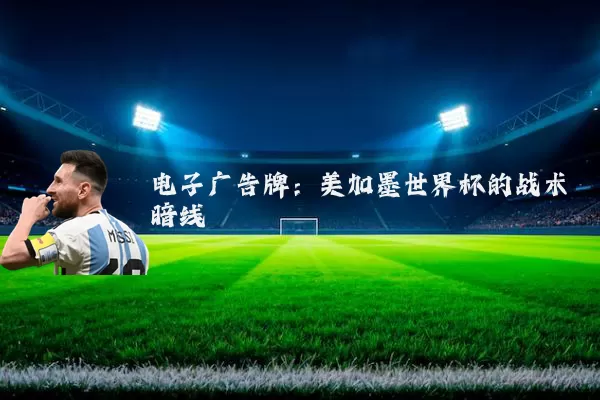 电子广告牌：美加墨世界杯的战术暗线