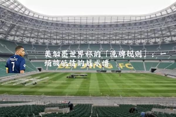 美加墨世界杯的「洗牌规则」:一场被低估的战术博弈