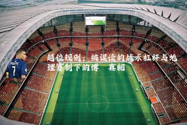 越位规则:被误读的战术杠杆与地理赛制下的博弈真相