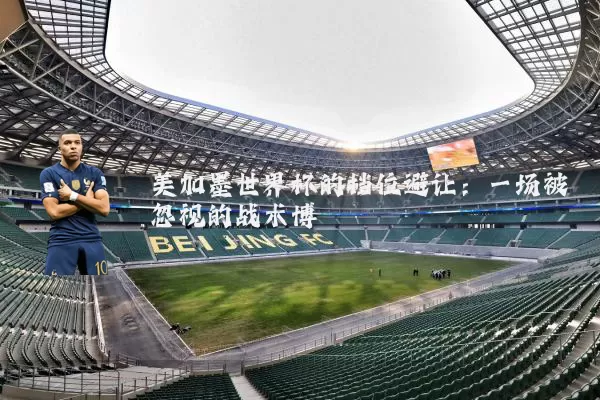 美加墨世界杯的档位避让:一场被忽视的战术博弈