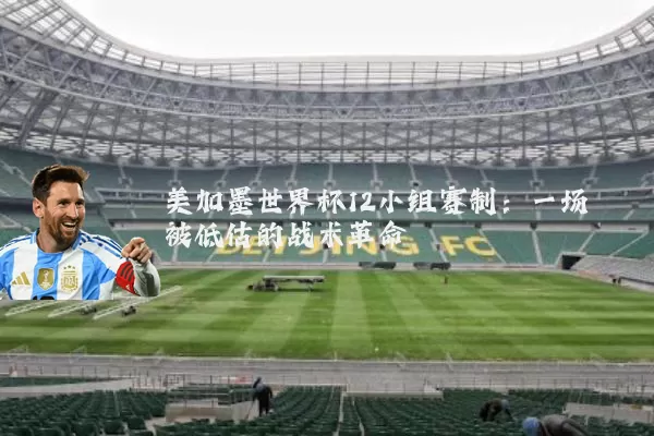 美加墨世界杯12小组赛制:一场被低估的战术革命