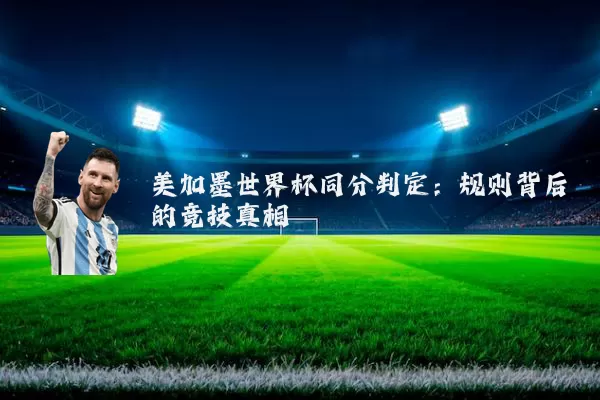 美加墨世界杯同分判定：规则背后的竞技真相