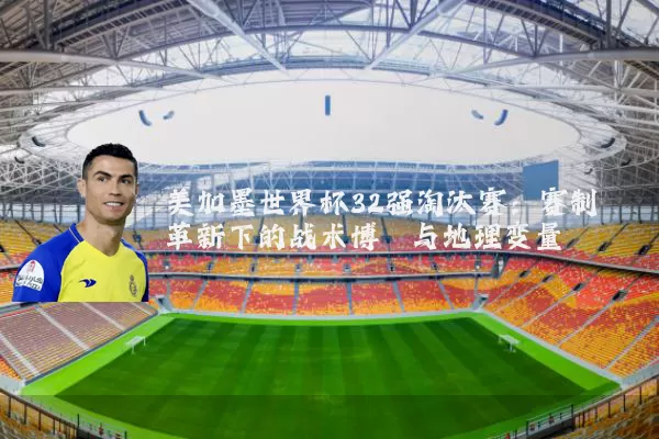 美加墨世界杯32强淘汰赛:赛制革新下的战术博弈与地理变量