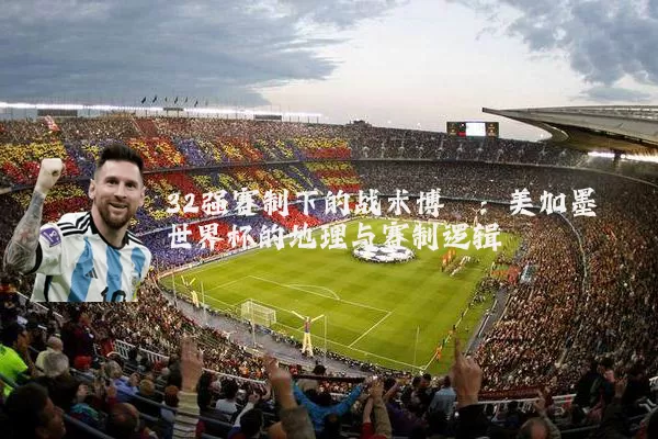 32强赛制下的战术博弈:美加墨世界杯的地理与赛制逻辑